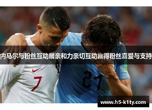 内马尔与粉丝互动展亲和力亲切互动赢得粉丝喜爱与支持