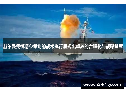 赫尔曼凭借精心策划的战术执行展现出卓越的合理化与战略智慧