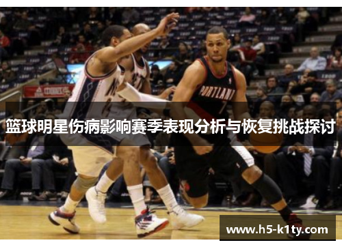 篮球明星伤病影响赛季表现分析与恢复挑战探讨