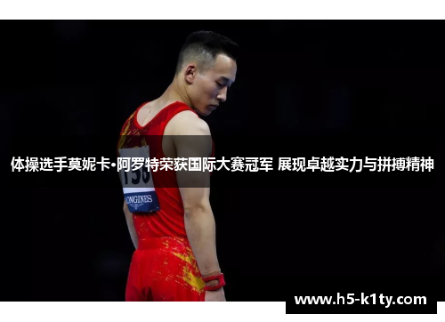 体操选手莫妮卡·阿罗特荣获国际大赛冠军 展现卓越实力与拼搏精神