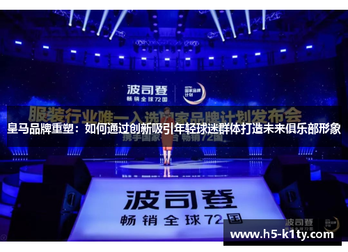 皇马品牌重塑：如何通过创新吸引年轻球迷群体打造未来俱乐部形象