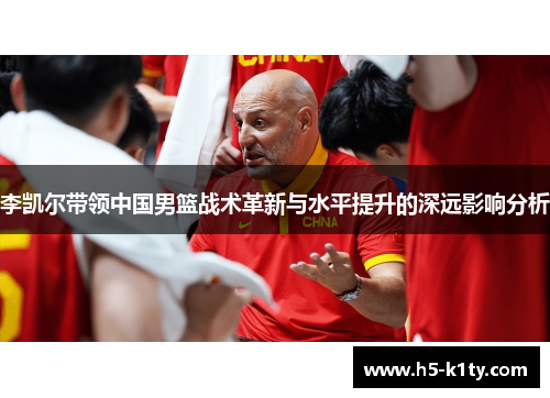 李凯尔带领中国男篮战术革新与水平提升的深远影响分析