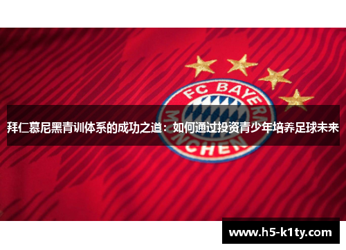 拜仁慕尼黑青训体系的成功之道：如何通过投资青少年培养足球未来