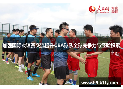 加强国际友谊赛交流提升CBA球队全球竞争力与经验积累