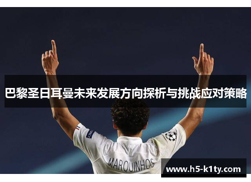 巴黎圣日耳曼未来发展方向探析与挑战应对策略