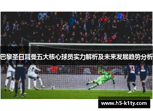 巴黎圣日耳曼五大核心球员实力解析及未来发展趋势分析