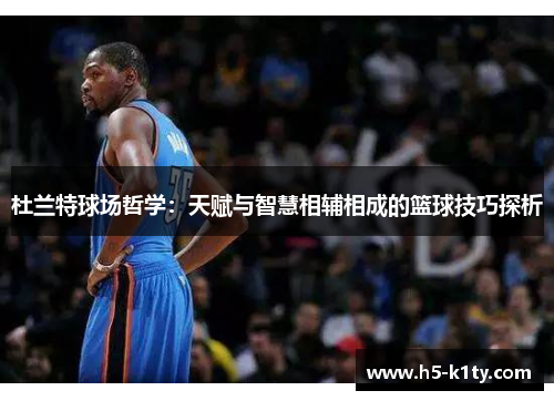 杜兰特球场哲学：天赋与智慧相辅相成的篮球技巧探析