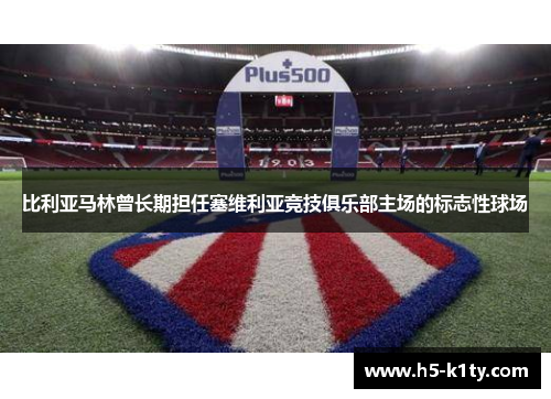 比利亚马林曾长期担任塞维利亚竞技俱乐部主场的标志性球场