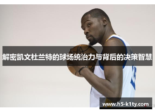 解密凯文杜兰特的球场统治力与背后的决策智慧