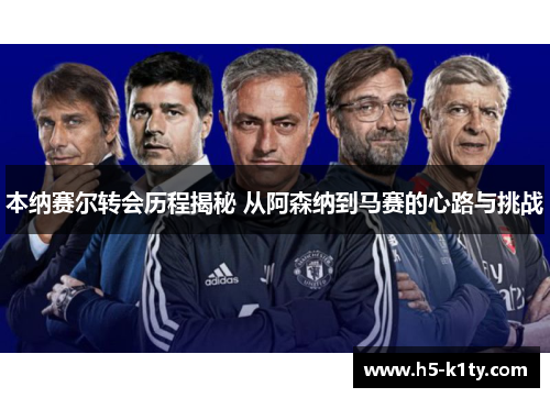 本纳赛尔转会历程揭秘 从阿森纳到马赛的心路与挑战