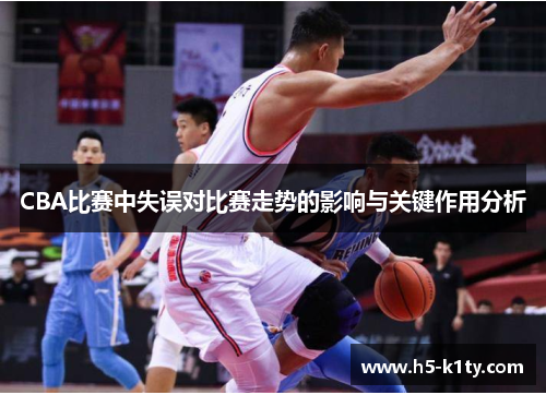 CBA比赛中失误对比赛走势的影响与关键作用分析