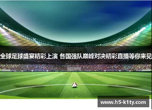 全球足球盛宴精彩上演 各国强队巅峰对决精彩直播等你来见