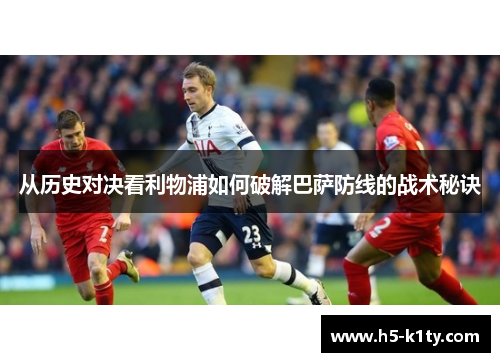 从历史对决看利物浦如何破解巴萨防线的战术秘诀