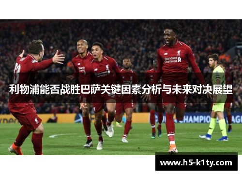 利物浦能否战胜巴萨关键因素分析与未来对决展望