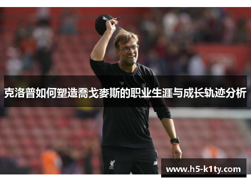 克洛普如何塑造喬戈麥斯的职业生涯与成长轨迹分析