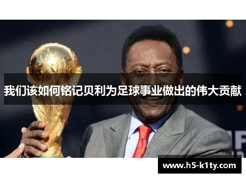 我们该如何铭记贝利为足球事业做出的伟大贡献