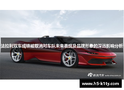 法拉利双车成绩被取消对车队未来表现及品牌形象的深远影响分析