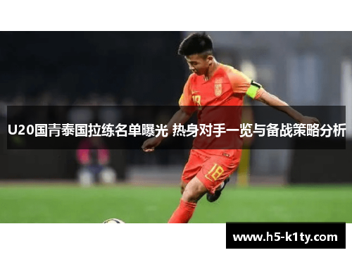 U20国青泰国拉练名单曝光 热身对手一览与备战策略分析