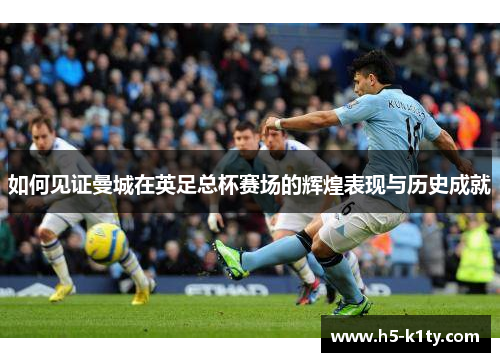 如何见证曼城在英足总杯赛场的辉煌表现与历史成就