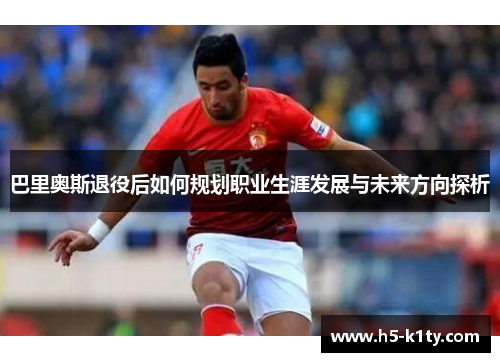 巴里奥斯退役后如何规划职业生涯发展与未来方向探析
