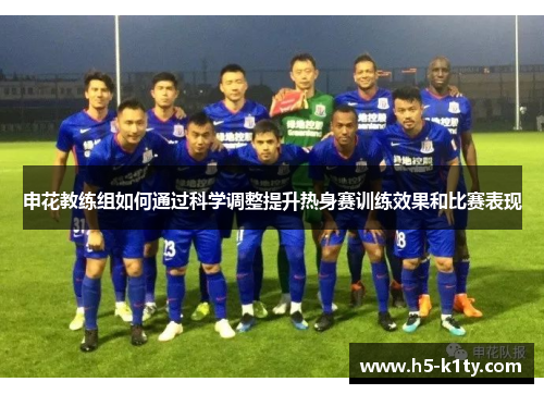 申花教练组如何通过科学调整提升热身赛训练效果和比赛表现