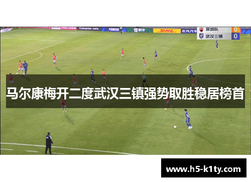 马尔康梅开二度武汉三镇强势取胜稳居榜首