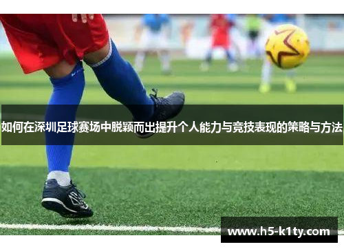 如何在深圳足球赛场中脱颖而出提升个人能力与竞技表现的策略与方法