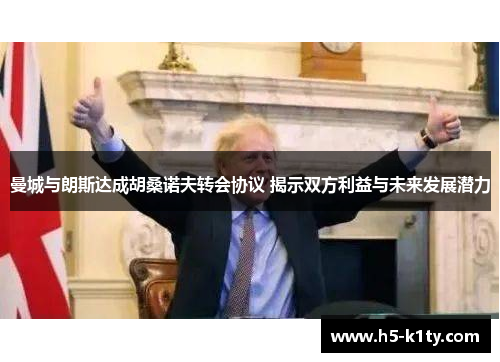 曼城与朗斯达成胡桑诺夫转会协议 揭示双方利益与未来发展潜力