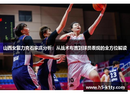 山西女篮力克石家庄分析：从战术布置到球员表现的全方位解读