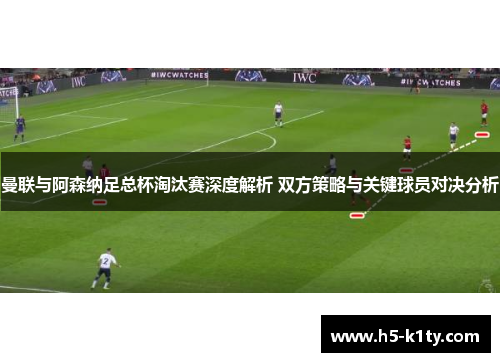 曼联与阿森纳足总杯淘汰赛深度解析 双方策略与关键球员对决分析