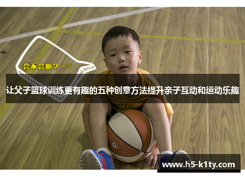 让父子篮球训练更有趣的五种创意方法提升亲子互动和运动乐趣