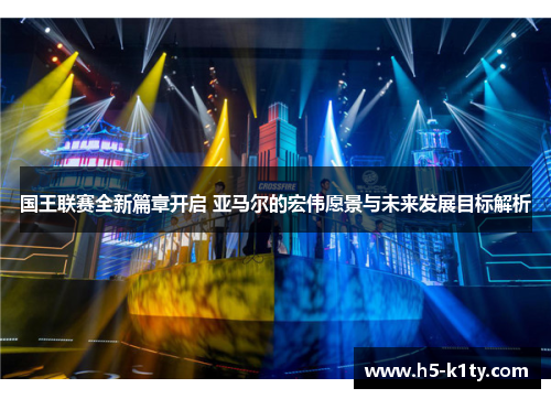 国王联赛全新篇章开启 亚马尔的宏伟愿景与未来发展目标解析