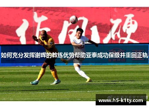 如何充分发挥谢晖的教练优势帮助亚泰成功保级并重回正轨