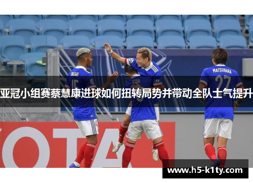 亚冠小组赛蔡慧康进球如何扭转局势并带动全队士气提升