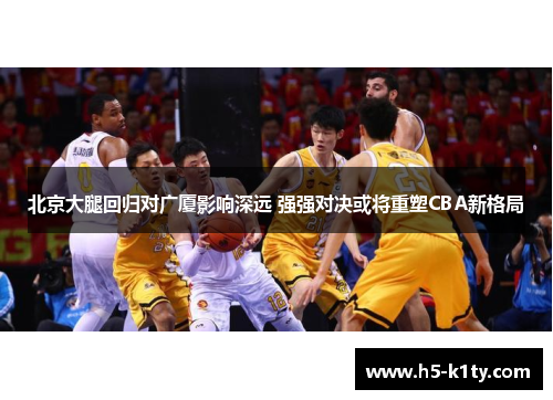 北京大腿回归对广厦影响深远 强强对决或将重塑CBA新格局
