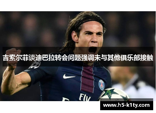 吉索尔菲谈迪巴拉转会问题强调未与其他俱乐部接触