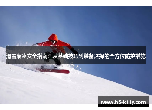 滑雪溜冰安全指南：从基础技巧到装备选择的全方位防护措施