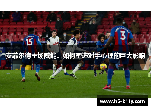 安菲尔德主场威能：如何塑造对手心理的巨大影响