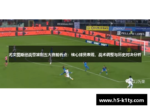 尤文图斯迎战恩波利五大赛前看点：核心球员表现、战术调整与历史对决分析