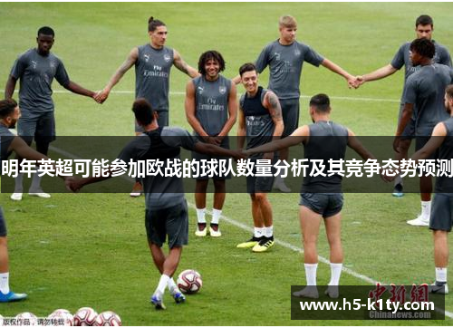 明年英超可能参加欧战的球队数量分析及其竞争态势预测
