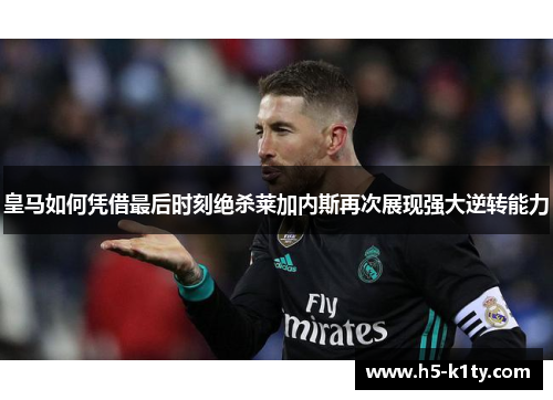 皇马如何凭借最后时刻绝杀莱加内斯再次展现强大逆转能力