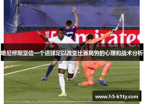 维尼修斯坚信一个进球足以改变比赛局势的心理和战术分析