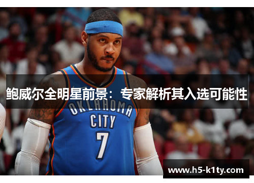 鲍威尔全明星前景：专家解析其入选可能性