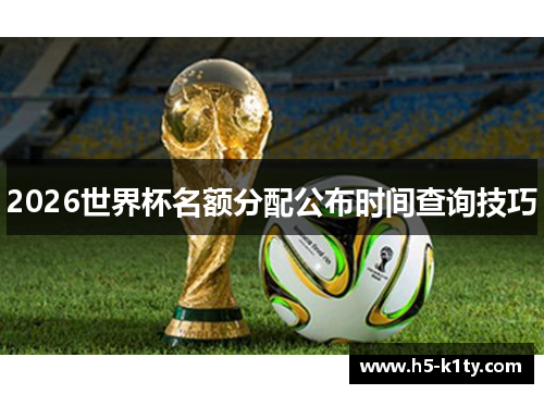 2026世界杯名额分配公布时间查询技巧