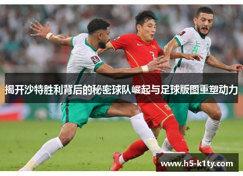 揭开沙特胜利背后的秘密球队崛起与足球版图重塑动力