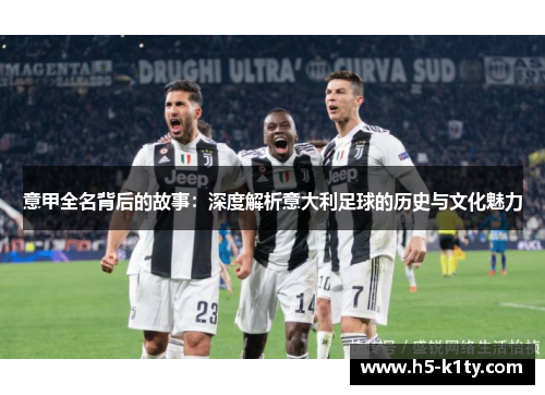 意甲全名背后的故事：深度解析意大利足球的历史与文化魅力