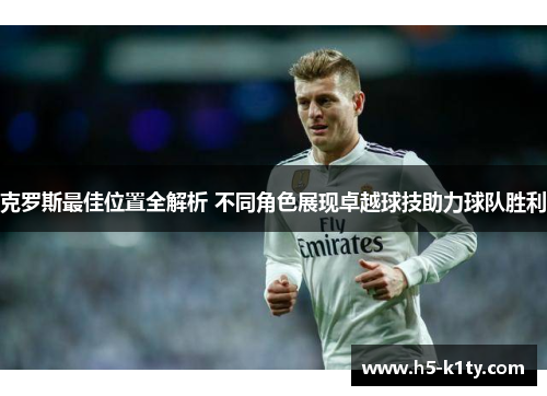 克罗斯最佳位置全解析 不同角色展现卓越球技助力球队胜利