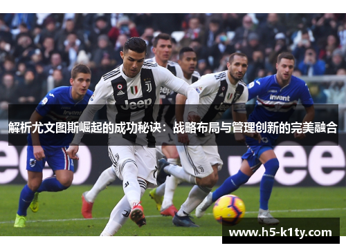 解析尤文图斯崛起的成功秘诀：战略布局与管理创新的完美融合